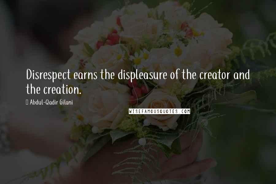 Abdul-Qadir Gilani Quotes: Disrespect earns the displeasure of the creator and the creation.