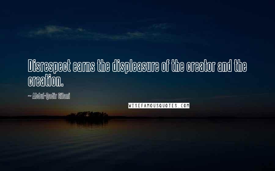 Abdul-Qadir Gilani Quotes: Disrespect earns the displeasure of the creator and the creation.