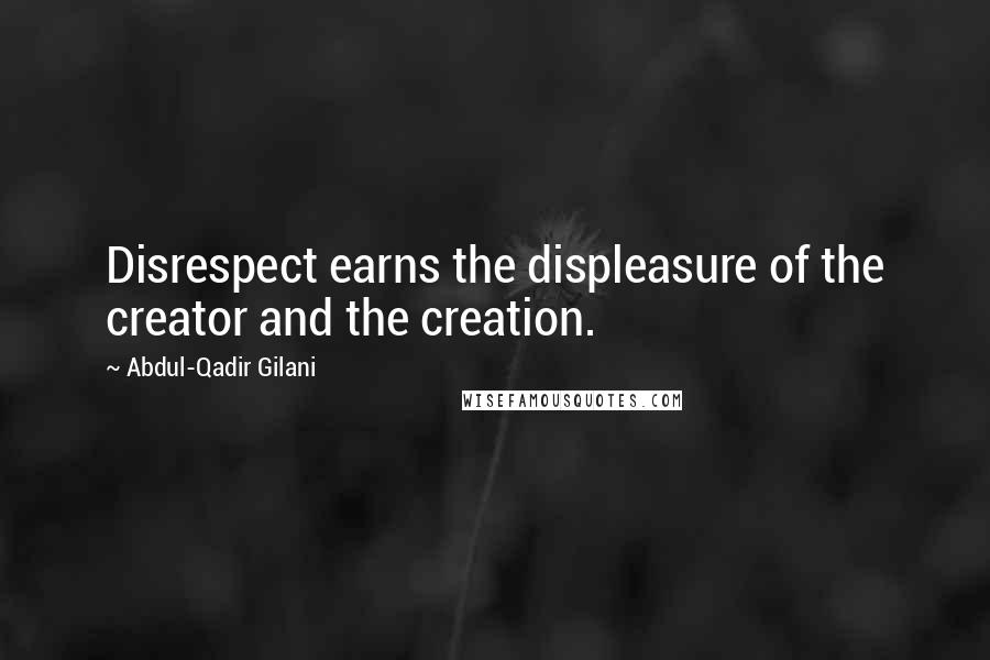 Abdul-Qadir Gilani Quotes: Disrespect earns the displeasure of the creator and the creation.