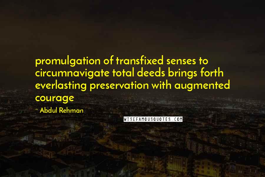 Abdul Rehman Quotes: promulgation of transfixed senses to circumnavigate total deeds brings forth everlasting preservation with augmented courage