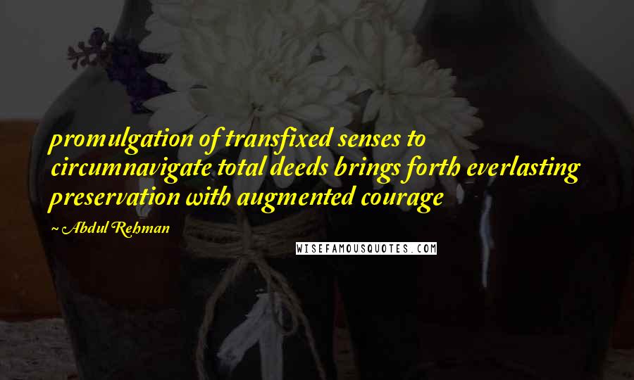 Abdul Rehman Quotes: promulgation of transfixed senses to circumnavigate total deeds brings forth everlasting preservation with augmented courage