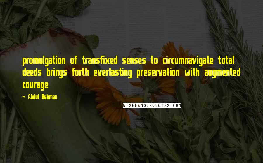 Abdul Rehman Quotes: promulgation of transfixed senses to circumnavigate total deeds brings forth everlasting preservation with augmented courage