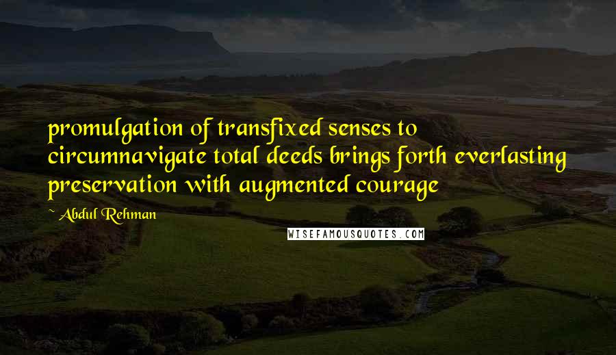 Abdul Rehman Quotes: promulgation of transfixed senses to circumnavigate total deeds brings forth everlasting preservation with augmented courage