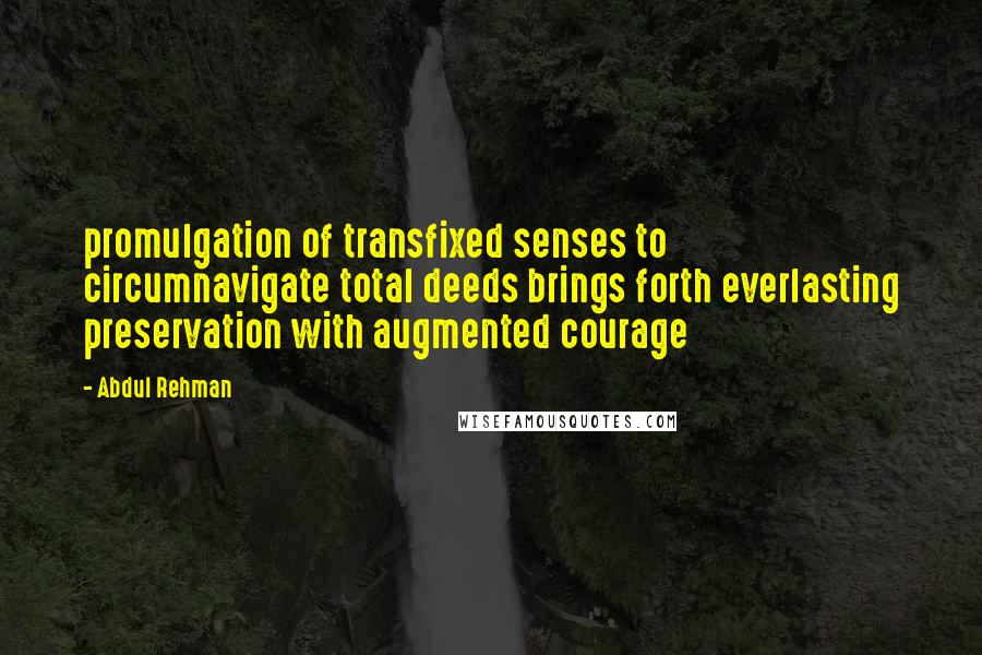 Abdul Rehman Quotes: promulgation of transfixed senses to circumnavigate total deeds brings forth everlasting preservation with augmented courage