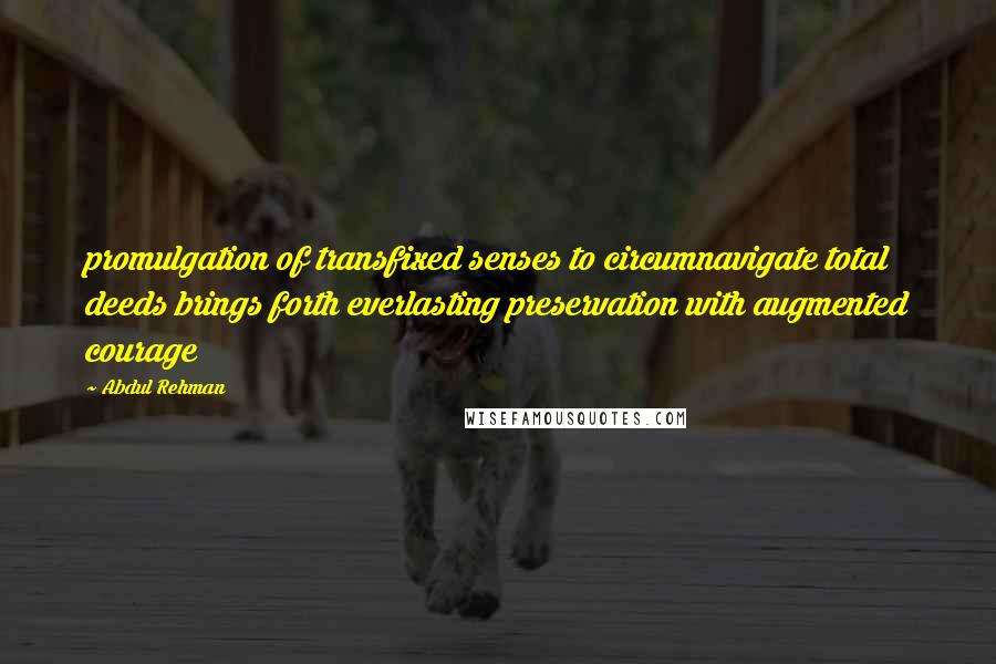 Abdul Rehman Quotes: promulgation of transfixed senses to circumnavigate total deeds brings forth everlasting preservation with augmented courage