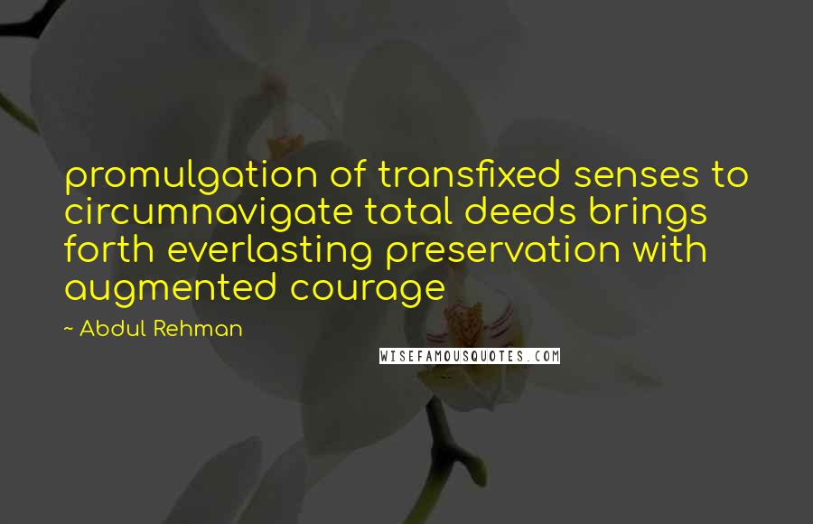 Abdul Rehman Quotes: promulgation of transfixed senses to circumnavigate total deeds brings forth everlasting preservation with augmented courage