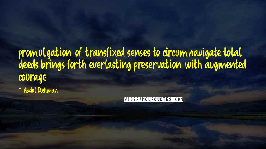 Abdul Rehman Quotes: promulgation of transfixed senses to circumnavigate total deeds brings forth everlasting preservation with augmented courage