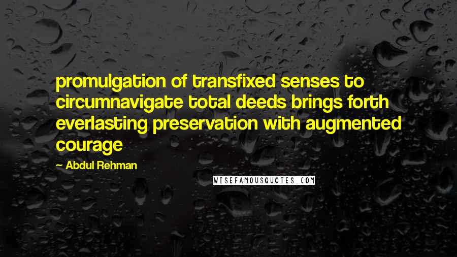 Abdul Rehman Quotes: promulgation of transfixed senses to circumnavigate total deeds brings forth everlasting preservation with augmented courage