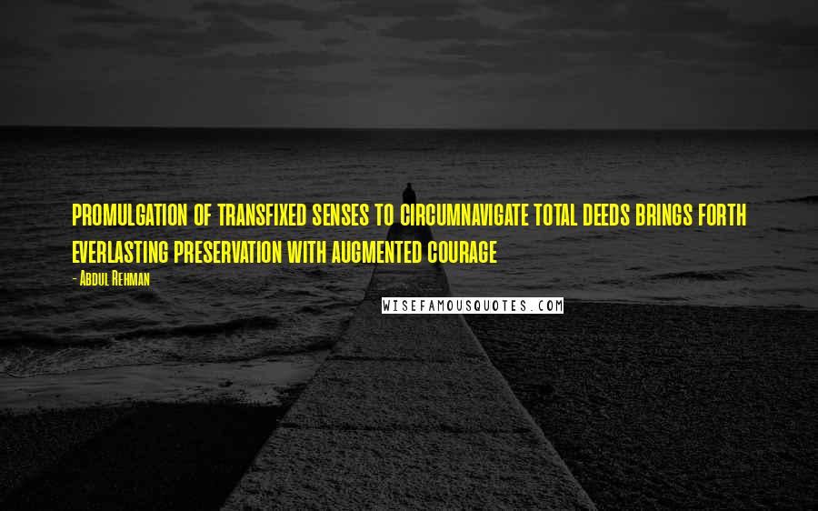 Abdul Rehman Quotes: promulgation of transfixed senses to circumnavigate total deeds brings forth everlasting preservation with augmented courage