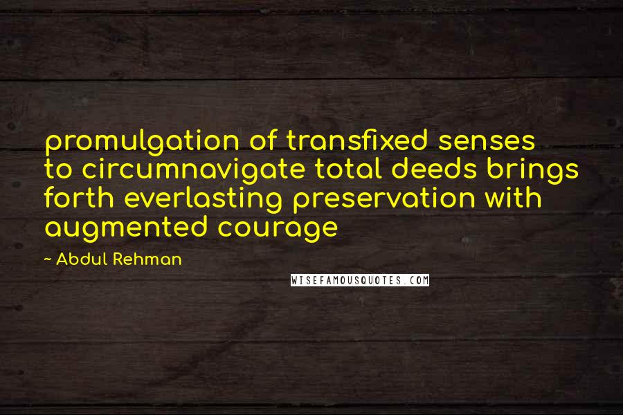 Abdul Rehman Quotes: promulgation of transfixed senses to circumnavigate total deeds brings forth everlasting preservation with augmented courage