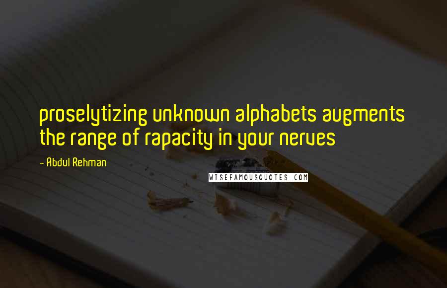 Abdul Rehman Quotes: proselytizing unknown alphabets augments the range of rapacity in your nerves