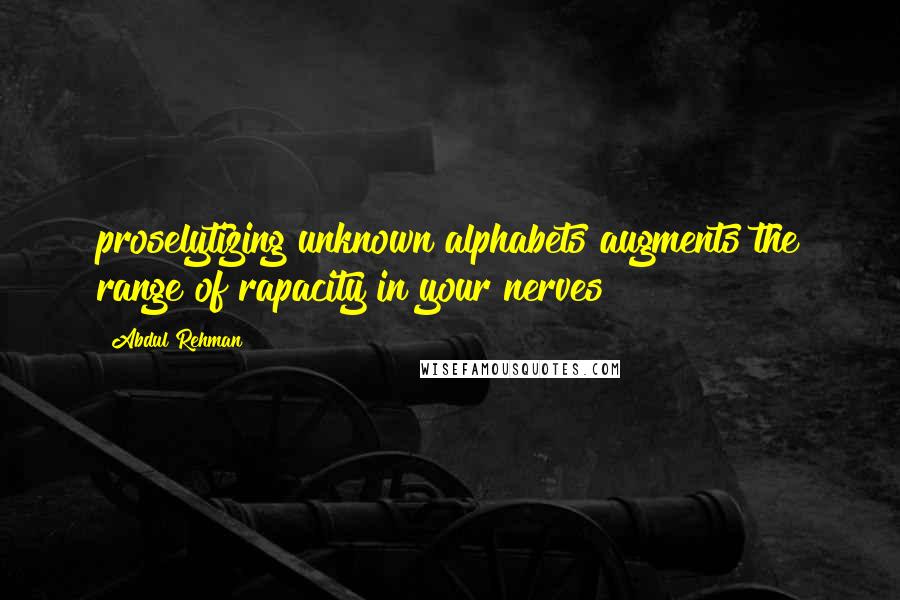 Abdul Rehman Quotes: proselytizing unknown alphabets augments the range of rapacity in your nerves