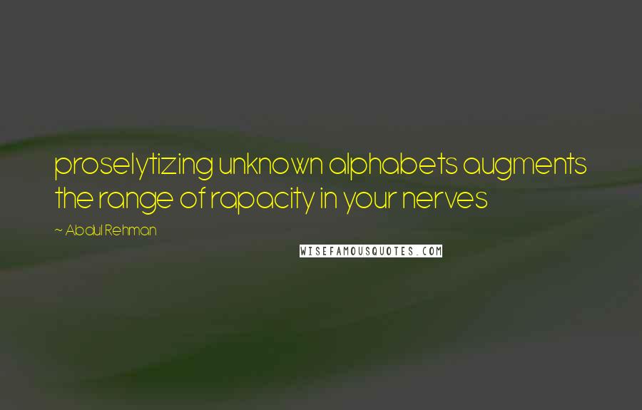 Abdul Rehman Quotes: proselytizing unknown alphabets augments the range of rapacity in your nerves