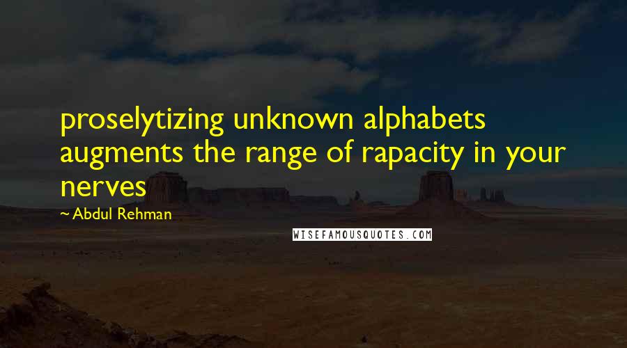 Abdul Rehman Quotes: proselytizing unknown alphabets augments the range of rapacity in your nerves
