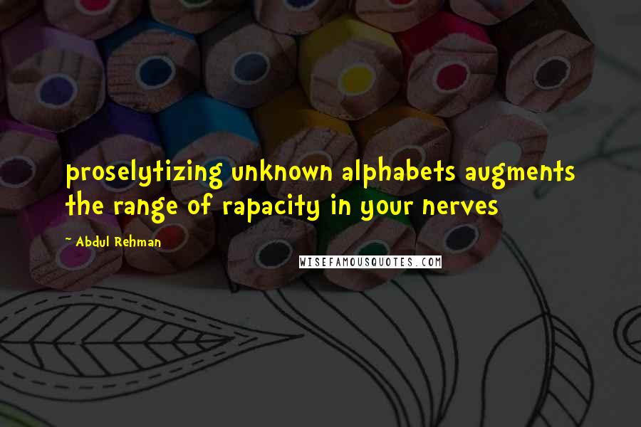 Abdul Rehman Quotes: proselytizing unknown alphabets augments the range of rapacity in your nerves