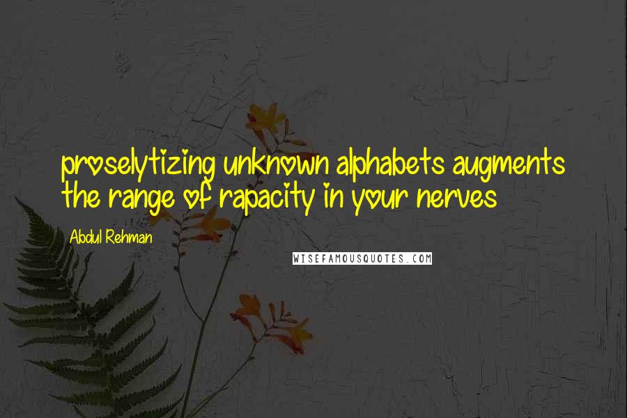 Abdul Rehman Quotes: proselytizing unknown alphabets augments the range of rapacity in your nerves