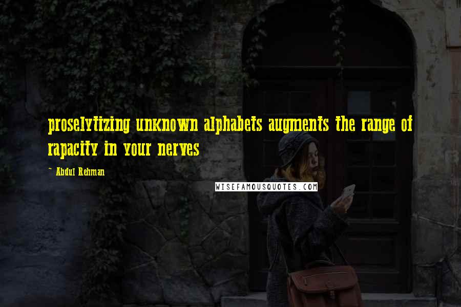 Abdul Rehman Quotes: proselytizing unknown alphabets augments the range of rapacity in your nerves