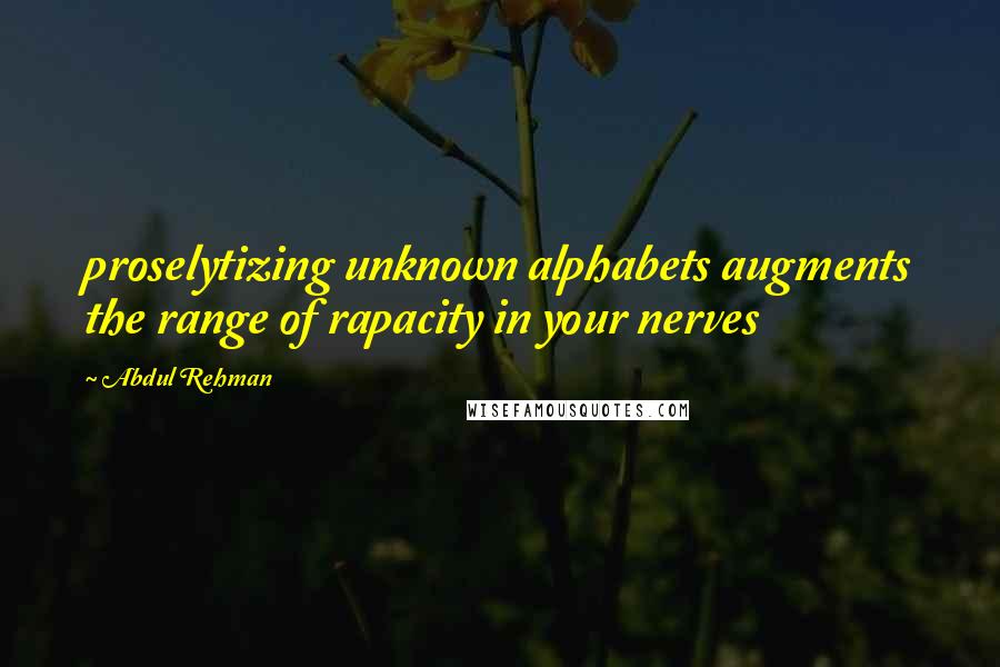 Abdul Rehman Quotes: proselytizing unknown alphabets augments the range of rapacity in your nerves