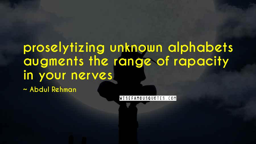 Abdul Rehman Quotes: proselytizing unknown alphabets augments the range of rapacity in your nerves