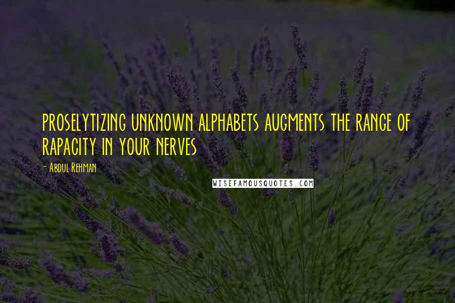 Abdul Rehman Quotes: proselytizing unknown alphabets augments the range of rapacity in your nerves