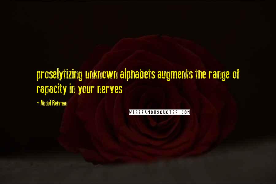 Abdul Rehman Quotes: proselytizing unknown alphabets augments the range of rapacity in your nerves