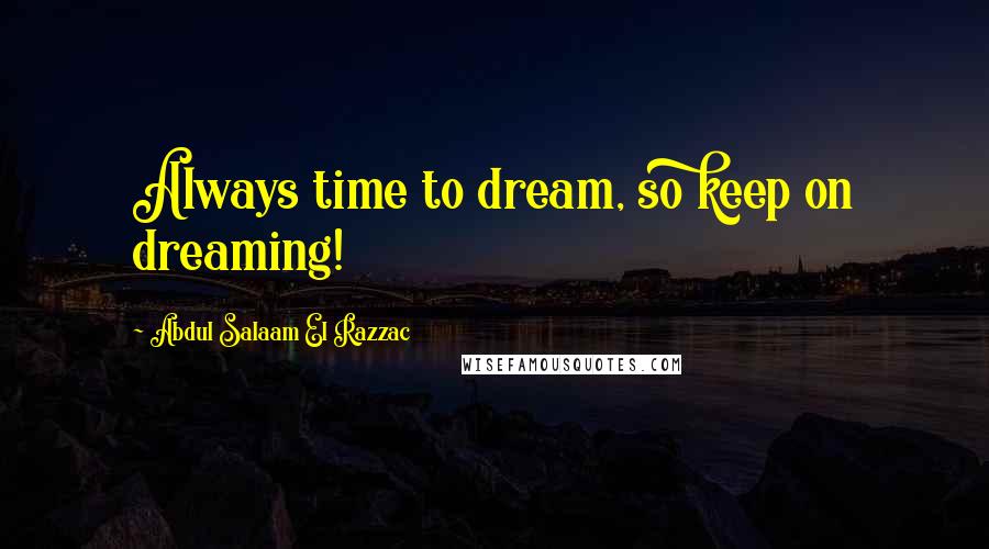 Abdul Salaam El Razzac Quotes: Always time to dream, so keep on dreaming!