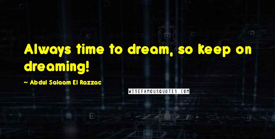 Abdul Salaam El Razzac Quotes: Always time to dream, so keep on dreaming!