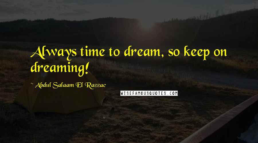 Abdul Salaam El Razzac Quotes: Always time to dream, so keep on dreaming!