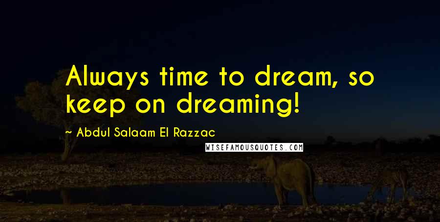 Abdul Salaam El Razzac Quotes: Always time to dream, so keep on dreaming!