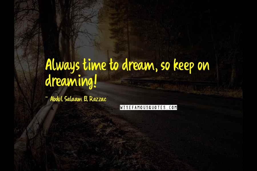 Abdul Salaam El Razzac Quotes: Always time to dream, so keep on dreaming!