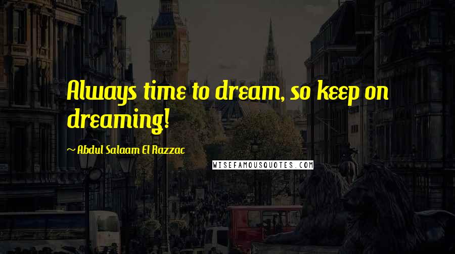Abdul Salaam El Razzac Quotes: Always time to dream, so keep on dreaming!