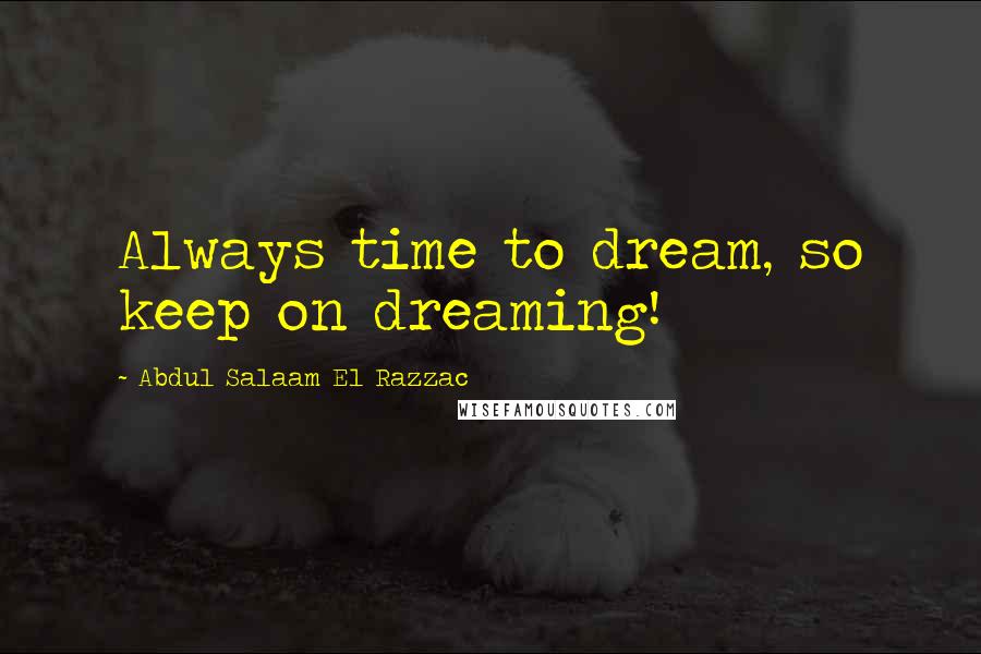 Abdul Salaam El Razzac Quotes: Always time to dream, so keep on dreaming!