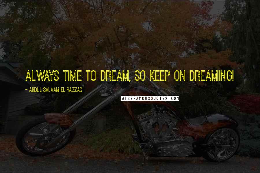 Abdul Salaam El Razzac Quotes: Always time to dream, so keep on dreaming!