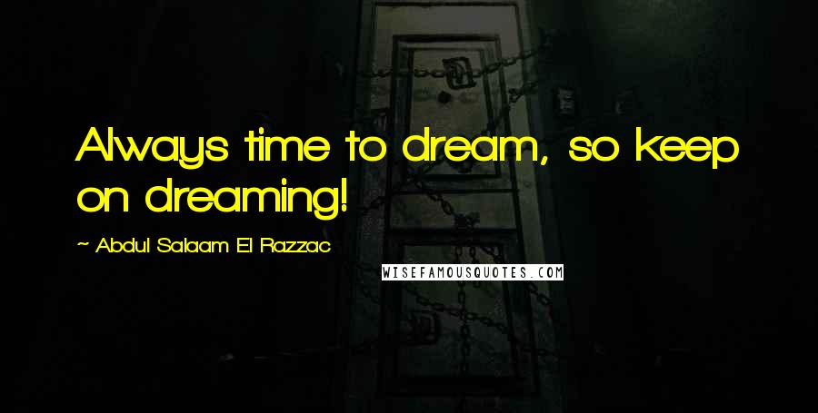 Abdul Salaam El Razzac Quotes: Always time to dream, so keep on dreaming!