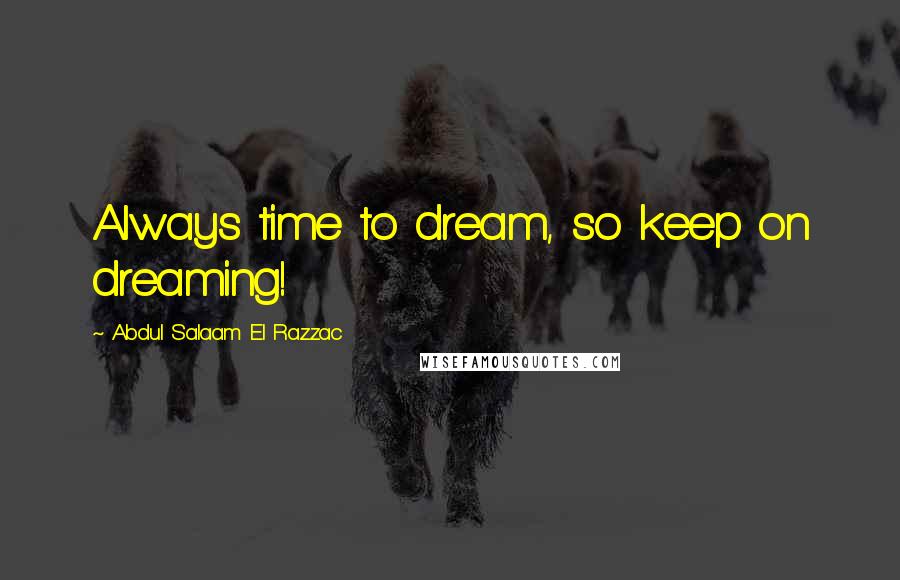 Abdul Salaam El Razzac Quotes: Always time to dream, so keep on dreaming!