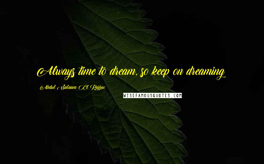 Abdul Salaam El Razzac Quotes: Always time to dream, so keep on dreaming!