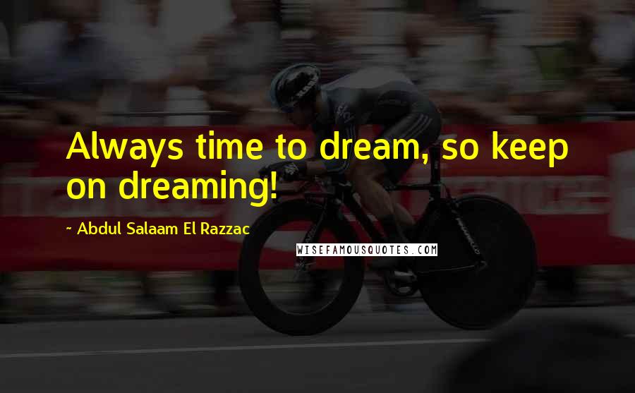 Abdul Salaam El Razzac Quotes: Always time to dream, so keep on dreaming!