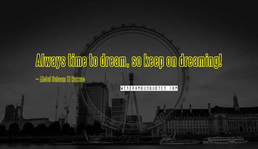 Abdul Salaam El Razzac Quotes: Always time to dream, so keep on dreaming!