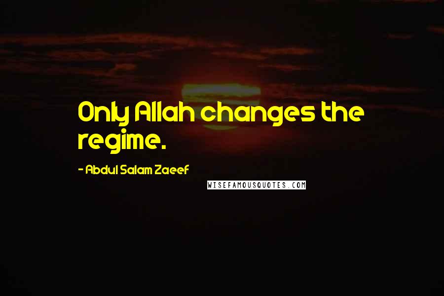 Abdul Salam Zaeef Quotes: Only Allah changes the regime.