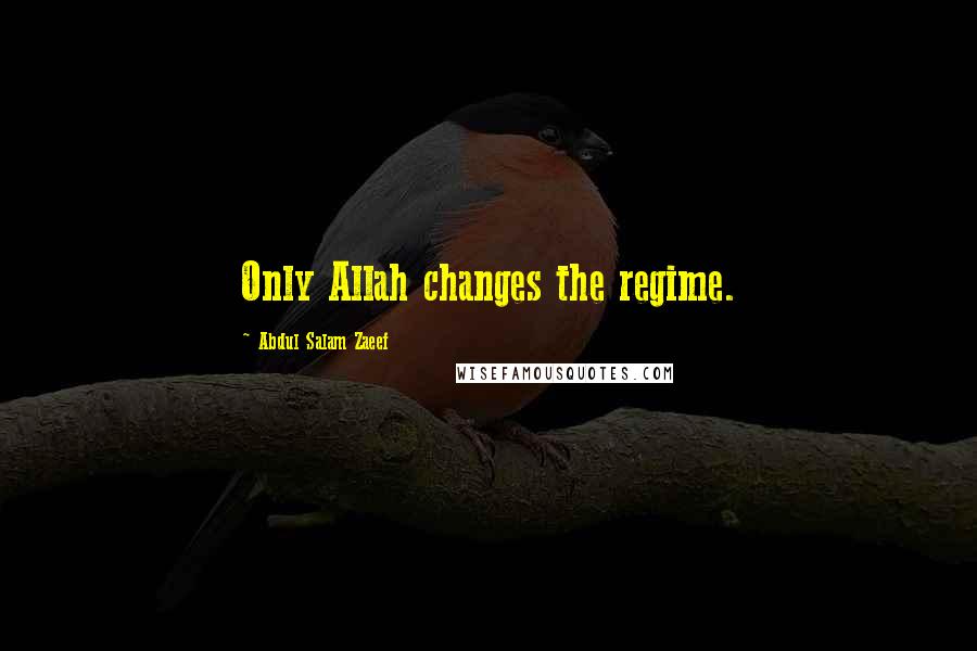 Abdul Salam Zaeef Quotes: Only Allah changes the regime.