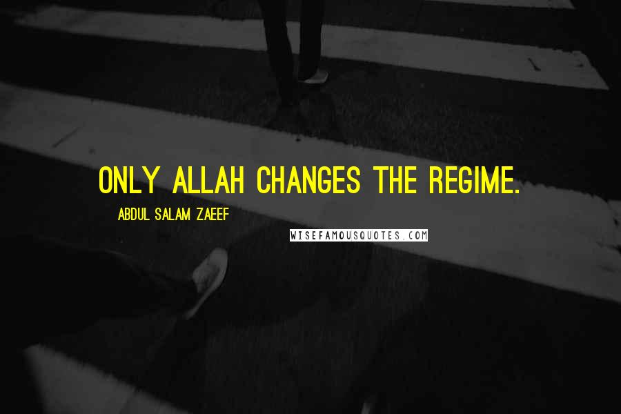 Abdul Salam Zaeef Quotes: Only Allah changes the regime.