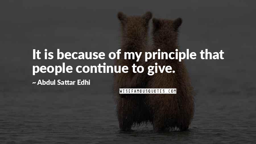 Abdul Sattar Edhi Quotes: It is because of my principle that people continue to give.