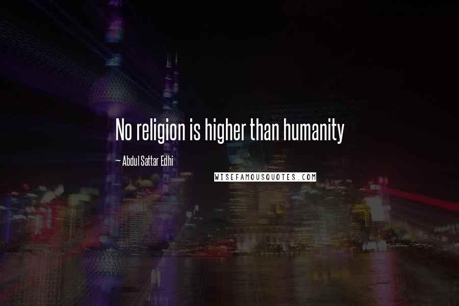 Abdul Sattar Edhi Quotes: No religion is higher than humanity