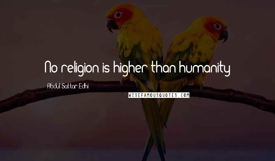 Abdul Sattar Edhi Quotes: No religion is higher than humanity