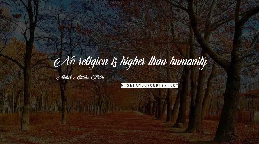 Abdul Sattar Edhi Quotes: No religion is higher than humanity