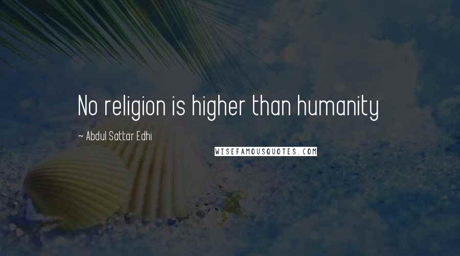 Abdul Sattar Edhi Quotes: No religion is higher than humanity