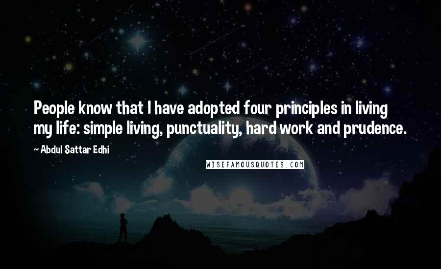 Abdul Sattar Edhi Quotes: People know that I have adopted four principles in living my life: simple living, punctuality, hard work and prudence.