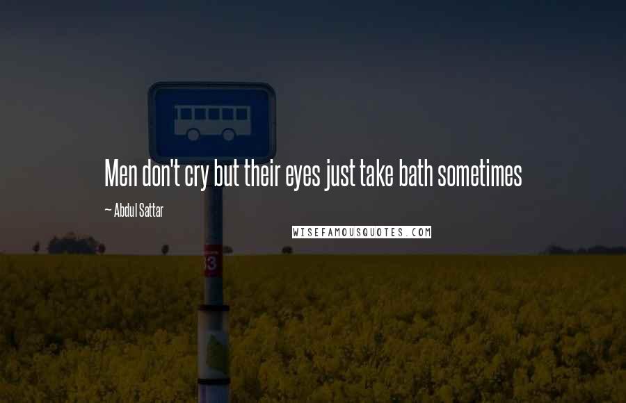 Abdul Sattar Quotes: Men don't cry but their eyes just take bath sometimes