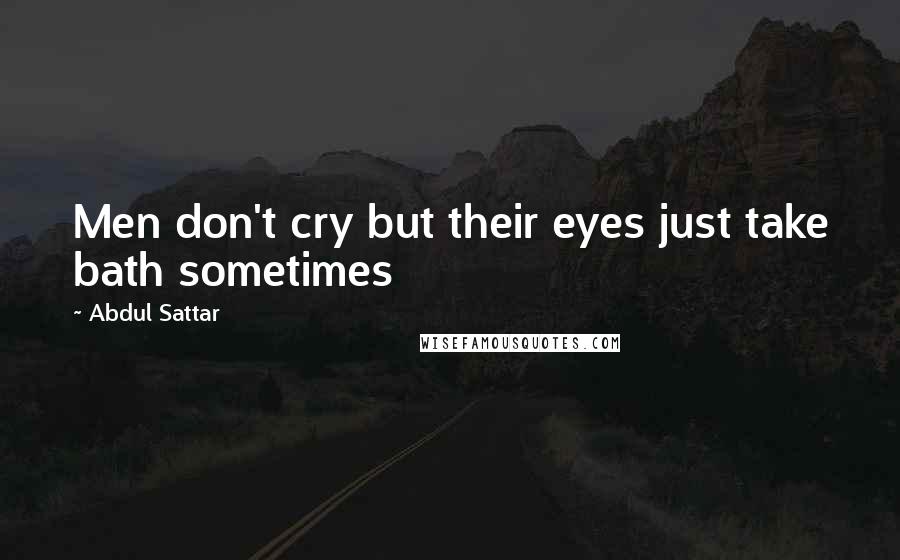 Abdul Sattar Quotes: Men don't cry but their eyes just take bath sometimes