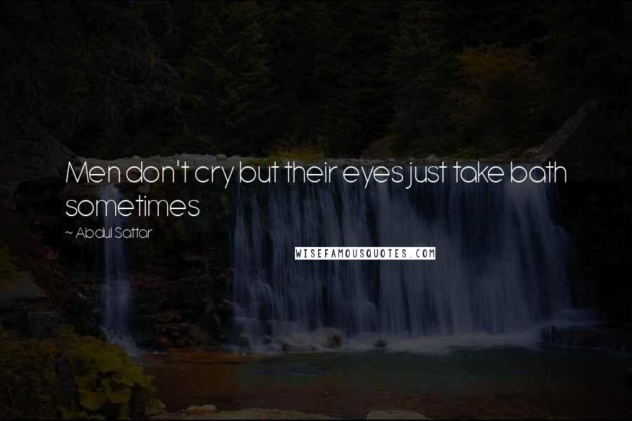 Abdul Sattar Quotes: Men don't cry but their eyes just take bath sometimes